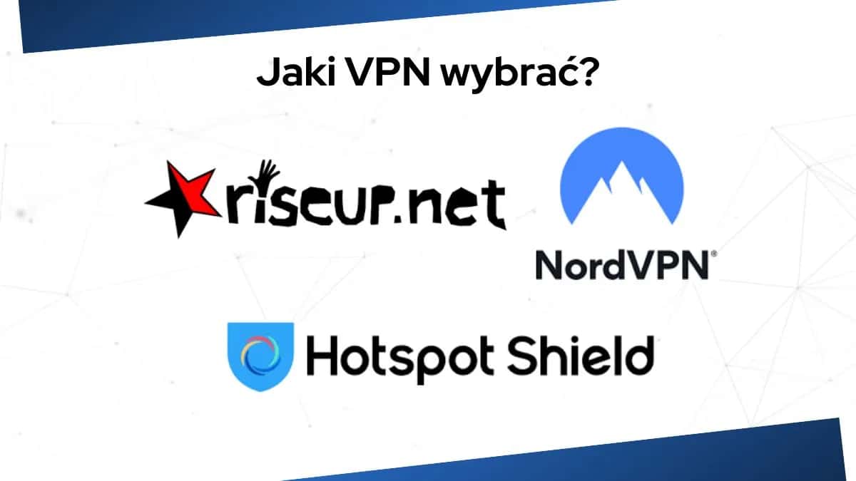 Jak wybrać najlepszy VPN, aby uniknąć zagrożeń i cieszyć się bezpieczeństwem